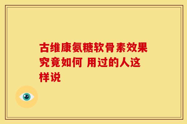 古维康氨糖软骨素效果究竟如何 用过的人这样说