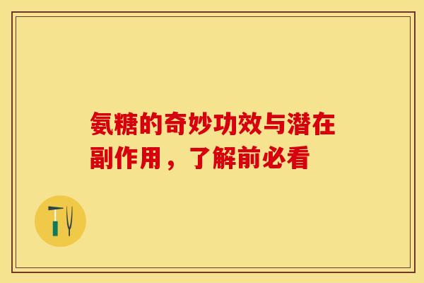 氨糖的奇妙功效与潜在副作用，了解前必看