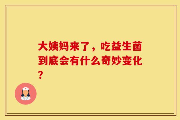 大姨妈来了，吃益生菌到底会有什么奇妙变化？