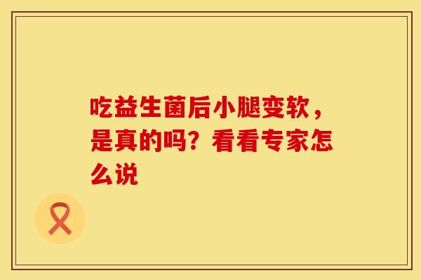 吃益生菌后小腿变软，是真的吗？看看专家怎么说