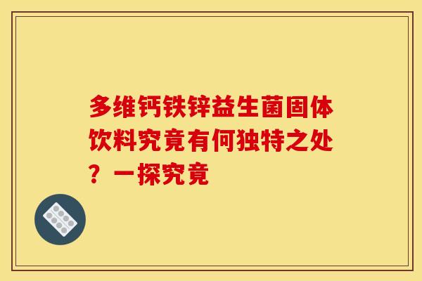 多维钙铁锌益生菌固体饮料究竟有何独特之处？一探究竟