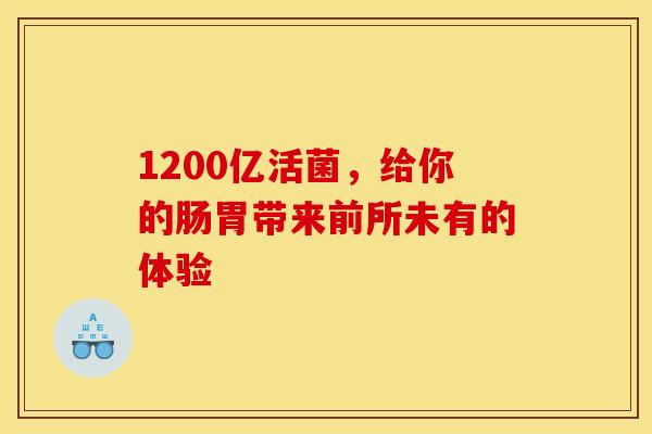 1200亿活菌，给你的肠胃带来前所未有的体验