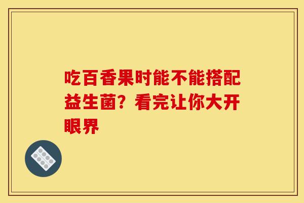吃百香果时能不能搭配益生菌？看完让你大开眼界