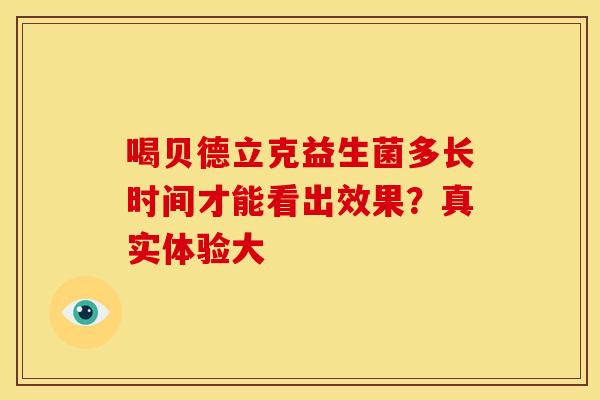 喝贝德立克益生菌多长时间才能看出效果?真实体验大 喝贝德立克益生菌多长时间才能看出效果?真实体验大