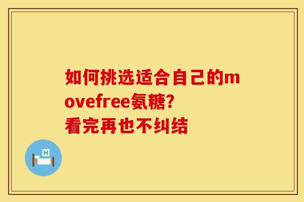 如何挑选适合自己的movefree氨糖?看完再也不纠结 如何挑选适合自己的movefree氨糖?看完再也不纠结