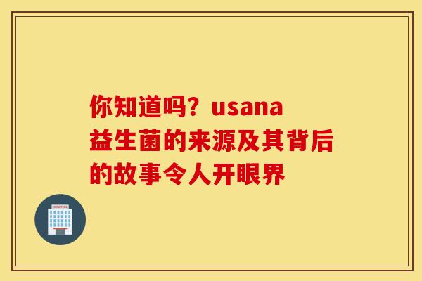 你知道吗？usana益生菌的来源及其背后的故事令人开眼界