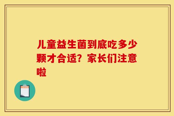 儿童益生菌到底吃多少颗才合适？家长们注意啦