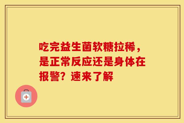 吃完益生菌软糖拉稀,是正常反应还是身体在报警?速来了解 吃完益生菌软糖拉稀,是正常反应还是身体在报警?速来了解