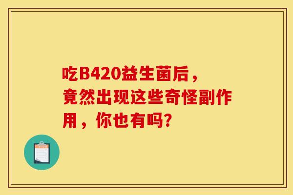 吃B420益生菌后，竟然出现这些奇怪副作用，你也有吗？