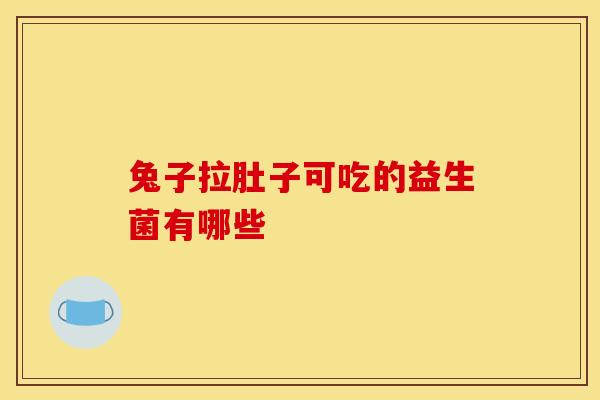 兔子拉肚子可吃的益生菌有哪些