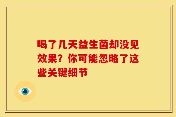 喝了几天益生菌却没见效果？你可能忽略了这些关键细节