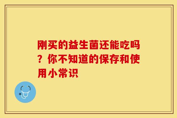 刚买的益生菌还能吃吗？你不知道的保存和使用小常识