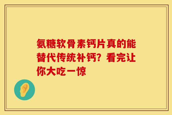 氨糖软骨素钙片真的能替代传统补钙？看完让你大吃一惊