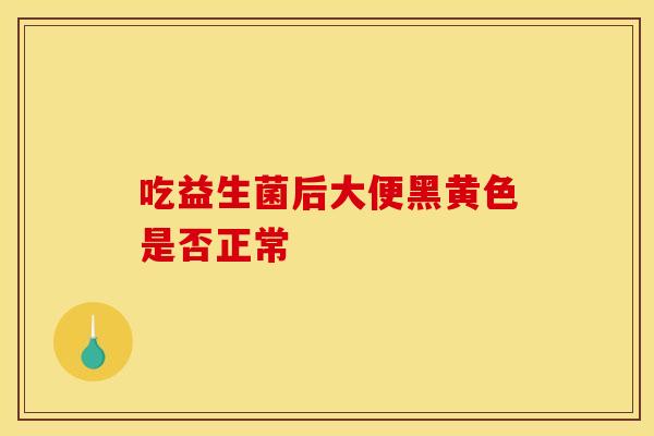 吃益生菌后大便黑黄色是否正常