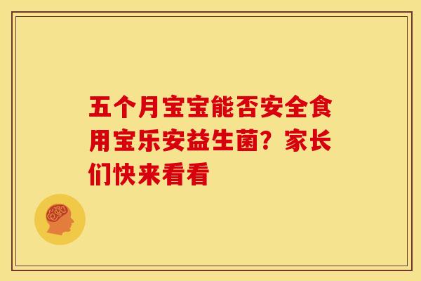 五个月宝宝能否安全食用宝乐安益生菌？家长们快来看看