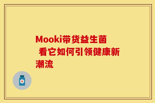Mooki带货益生菌 看它如何引领健康新潮流