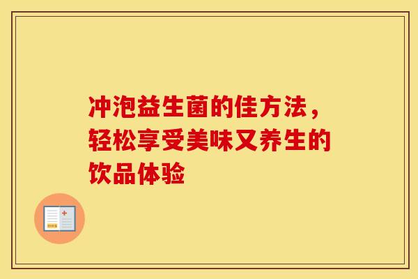冲泡益生菌的佳方法,轻松享受美味又养生的饮品体验 冲泡益生菌的佳方法,轻松享受美味又养生的饮品体验