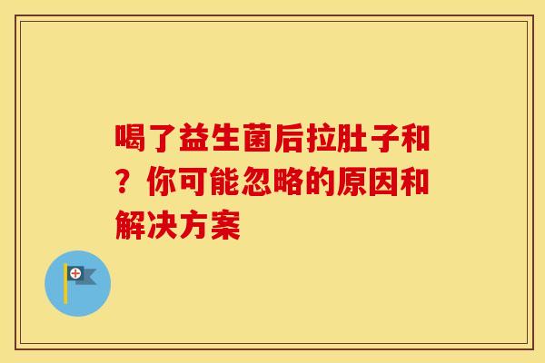 喝了益生菌后拉肚子和？你可能忽略的原因和解决方案