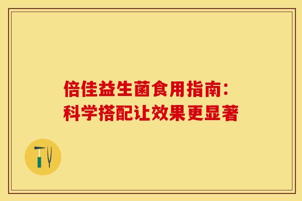 倍佳益生菌食用指南：科学搭配让效果更显著