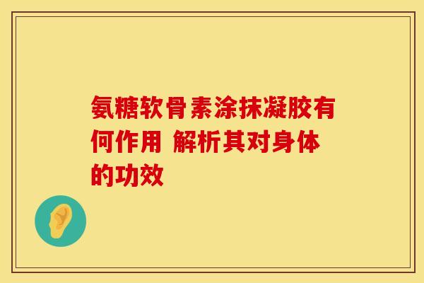 氨糖软骨素涂抹凝胶有何作用 解析其对身体的功效