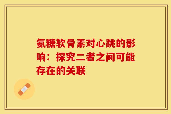 氨糖软骨素对心跳的影响:探究二者之间可能存在的关联 氨糖软骨素对心跳的影响:探究二者之间可能存在的关联