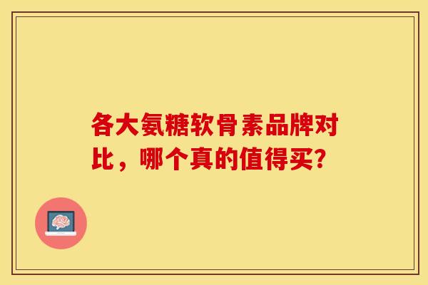 各大氨糖软骨素品牌对比,哪个真的值得买? 各大氨糖软骨素品牌对比,哪个真的值得买?