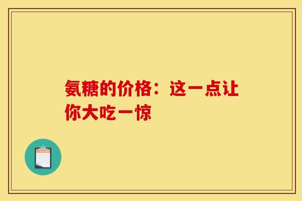 氨糖的价格:这一点让你大吃一惊 氨糖的价格:这一点让你大吃一惊