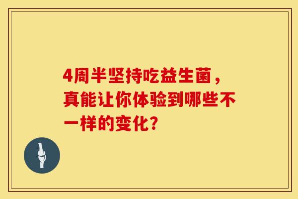 4周半坚持吃益生菌,真能让你体验到哪些不一样的变化? 4周半坚持吃益生菌,真能让你体验到哪些不一样的变化?