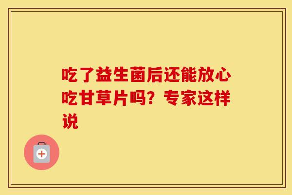 吃了益生菌后还能放心吃甘草片吗？专家这样说