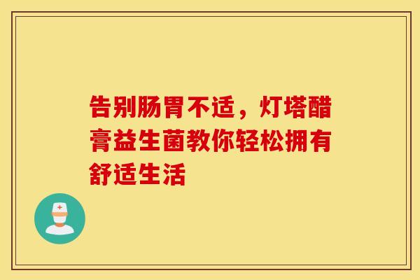 告别肠胃不适，灯塔醋膏益生菌教你轻松拥有舒适生活