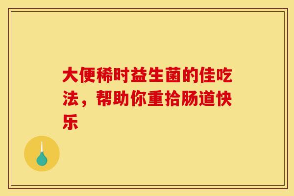 大便稀时益生菌的佳吃法,帮助你重拾肠道快乐 大便稀时益生菌的佳吃法,帮助你重拾肠道快乐