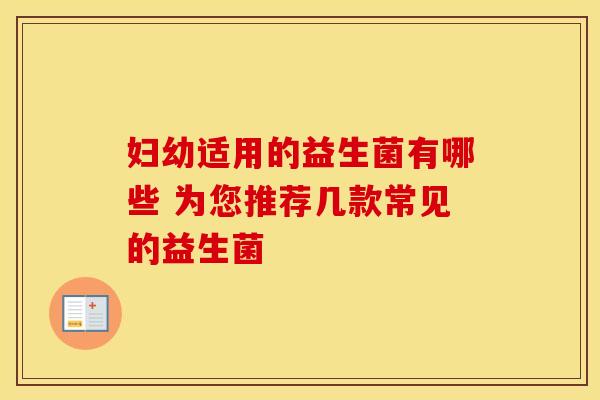 妇幼适用的益生菌有哪些 为您推荐几款常见的益生菌