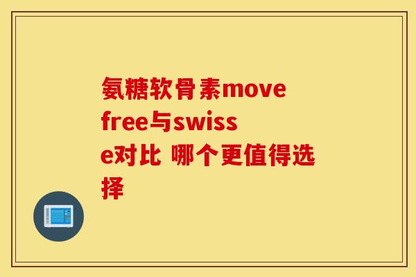 氨糖软骨素move free与swisse对比 哪个更值得选择