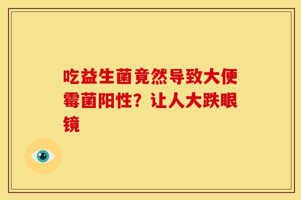 吃益生菌竟然导致大便霉菌阳性？让人大跌眼镜