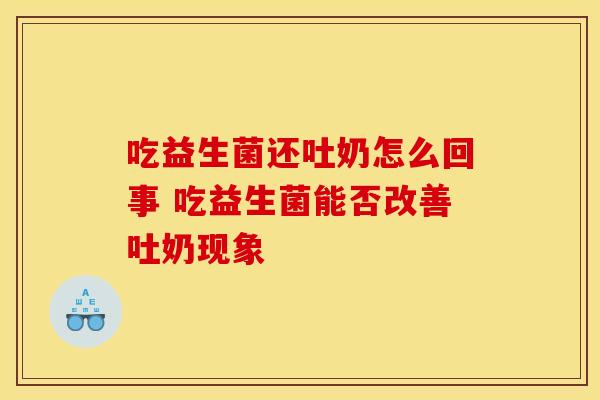 吃益生菌还吐奶怎么回事 吃益生菌能否改善吐奶现象 吃益生菌还吐奶怎么回事 吃益生菌能否改善吐奶现象