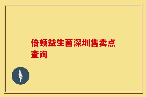 倍顿益生菌深圳售卖点查询 倍顿益生菌深圳售卖点查询