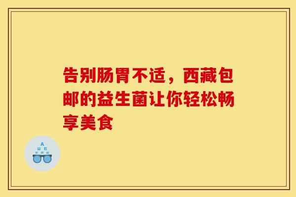 告别肠胃不适，西藏包邮的益生菌让你轻松畅享美食