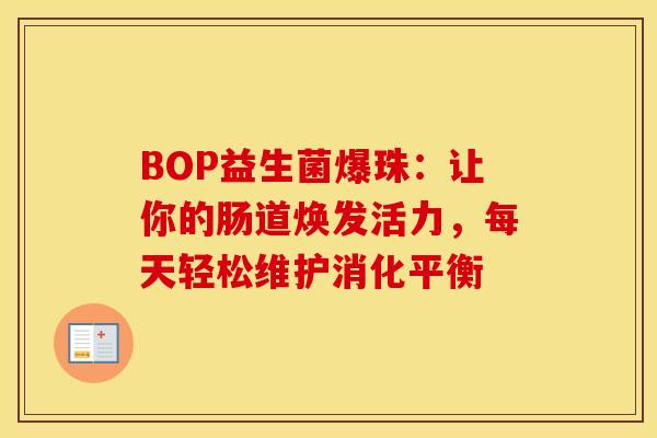 BOP益生菌爆珠：让你的肠道焕发活力，每天轻松维护消化平衡