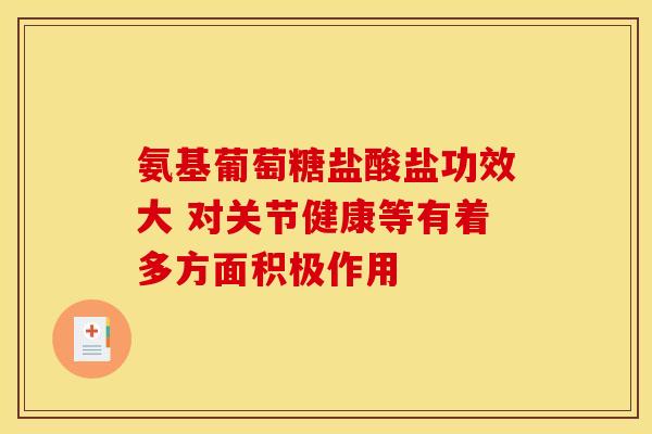 氨基葡萄糖盐酸盐功效大 对关节健康等有着多方面积极作用