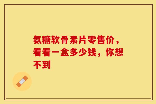 氨糖软骨素片零售价，看看一盒多少钱，你想不到
