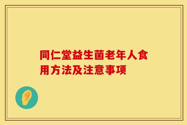 同仁堂益生菌老年人食用方法及注意事项