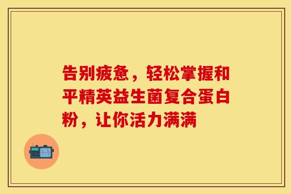 告别疲惫，轻松掌握和平精英益生菌复合蛋白粉，让你活力满满