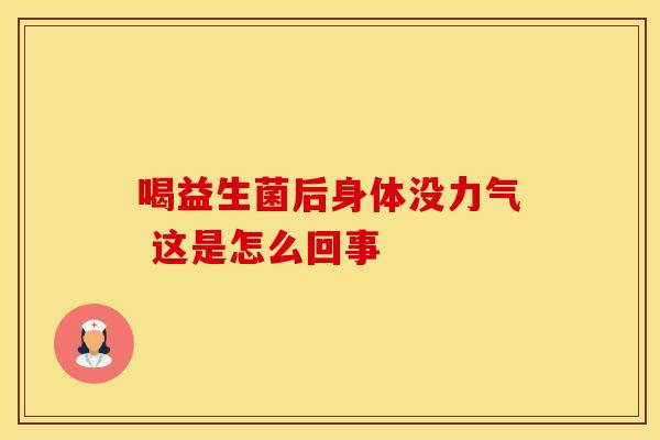 喝益生菌后身体没力气 这是怎么回事