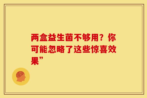 两盒益生菌不够用？你可能忽略了这些惊喜效果”
