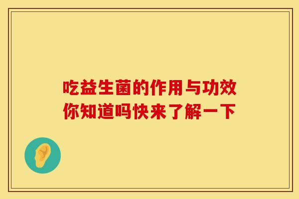 吃益生菌的作用与功效你知道吗快来了解一下