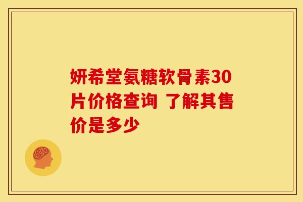 妍希堂氨糖软骨素30片价格查询 了解其售价是多少 妍希堂氨糖软骨素30片价格查询 了解其售价是多少