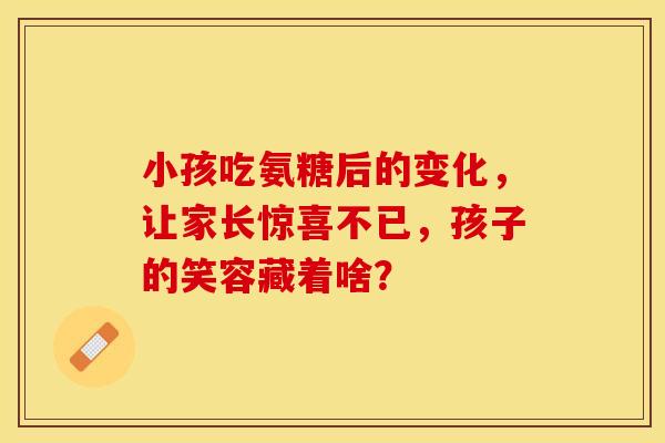 小孩吃氨糖后的变化，让家长惊喜不已，孩子的笑容藏着啥？