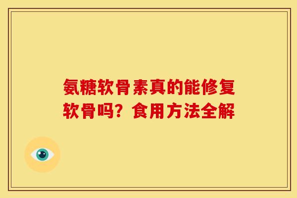 氨糖软骨素真的能修复软骨吗？食用方法全解