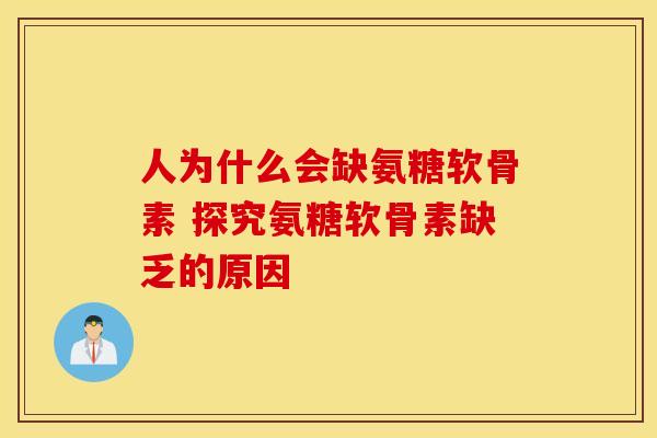 人为什么会缺氨糖软骨素 探究氨糖软骨素缺乏的原因