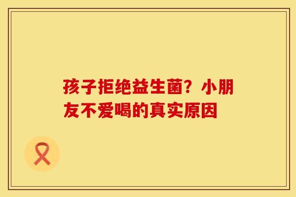 孩子拒绝益生菌？小朋友不爱喝的真实原因
